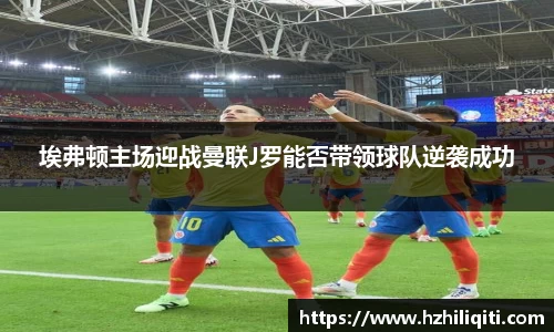 埃弗顿主场迎战曼联J罗能否带领球队逆袭成功